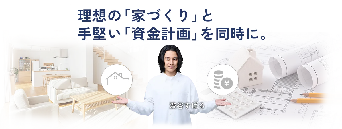 理想の「家づくり」と手堅い、「資金計画」を同時に。